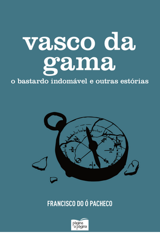 Vasco da Gama: O Bastardo Indomável e Outras Estórias